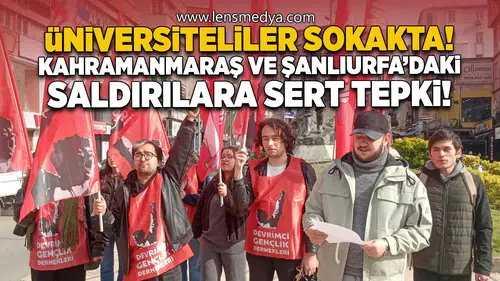 Üniversiteliler sokakta: Kahramanmaraş ve Şanlıurfa’daki saldırılara sert tepki