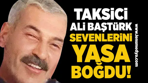 Taksici Ali Baştürk sevenlerini yasa boğdu!