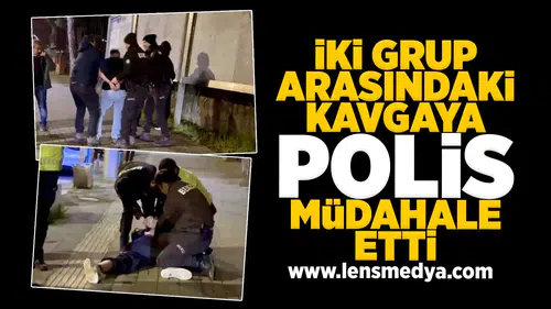 İki grup arasındaki kavgaya polisin müdahalesi sert oldu!