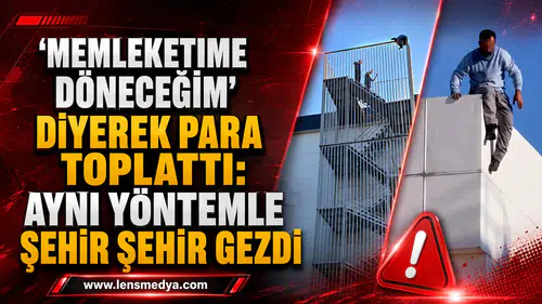 MEMLEKETİME DÖNECEĞİM” DİYEREK PARA TOPLATTI: AYNI YÖNTEMLE ŞEHİR ŞEHİR GEZDİ