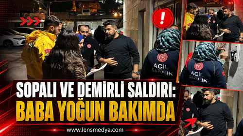 SOPALI VE DEMİRLİ SALDIRI: BABA YOĞUN BAKIMDA