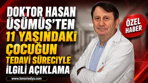 DOKTOR HASAN ÜŞÜMÜŞ’TEN 11 YAŞINDAKİ ÇOCUĞUN TEDAVİ SÜRECİYLE İLGİLİ AÇIKLAMA
