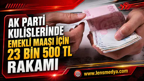 AK PARTİ KULİSLERİNDE EMEKLİ MAAŞI İÇİN 23 BİN 500 TL RAKAMI
