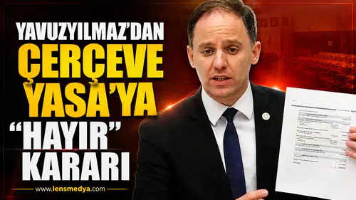 Yavuzyılmaz’dan Çerçeve Yasa’ya “Hayır” Kararı