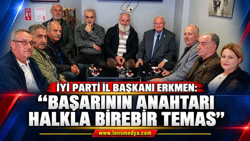İYİ PARTİ İL BAŞKANI ERKMEN:"Başarının Anahtarı Halkla Birebir Temas"