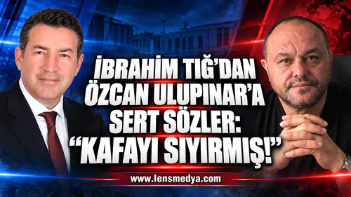 İBRAHİM TIĞ’DAN ÖZCAN ULUPINAR’A SERT SÖZLER: “KAFAYI SIYIRMIŞ!”