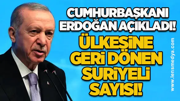 Cumhurbaşkanı Erdoğan açıkladı! İşte ülkesine geri dönen Suriyeli sayısı!