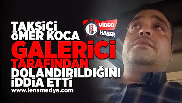 Taksici Ömer Koca galerici tarafından dolandırıldığını iddia etti!