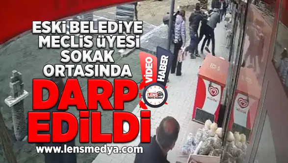 Eski belediye meclis üyesi sokak ortasında darp edildi!