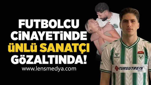 Futbolcu cinayetinde ünlü sanatçı gözaltında!