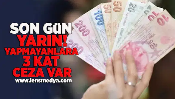 Son gün yarın! yapmayanlara 3 kat ceza var