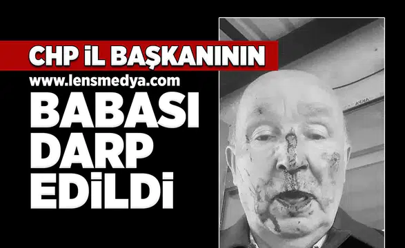 CHP İl Başkanının babası darp edildi!