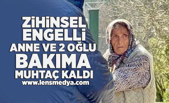 Zihinsel engelli anne ve 2 oğlu bakıma muhtaç kaldı