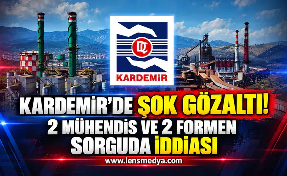 KARDEMİR’DE ŞOK GÖZALTI! 2 MÜHENDİS VE 2 FORMEN SORGUDA İDDİASI