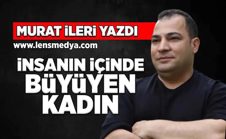 İnsanın İçinde Büyüyen Kadın...