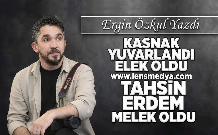 Kasnak yuvarlandı elek oldu, Tahsin Erdem melek oldu!