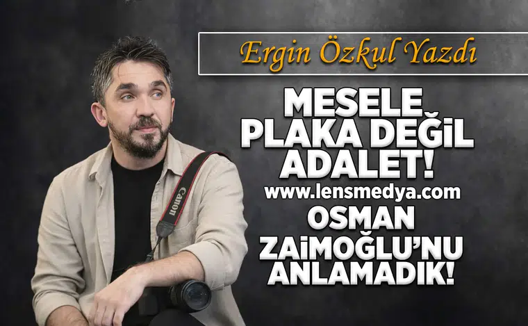 Mesele plaka değil, adalet! - Osman Zaimoğlu'nu anlamadık!