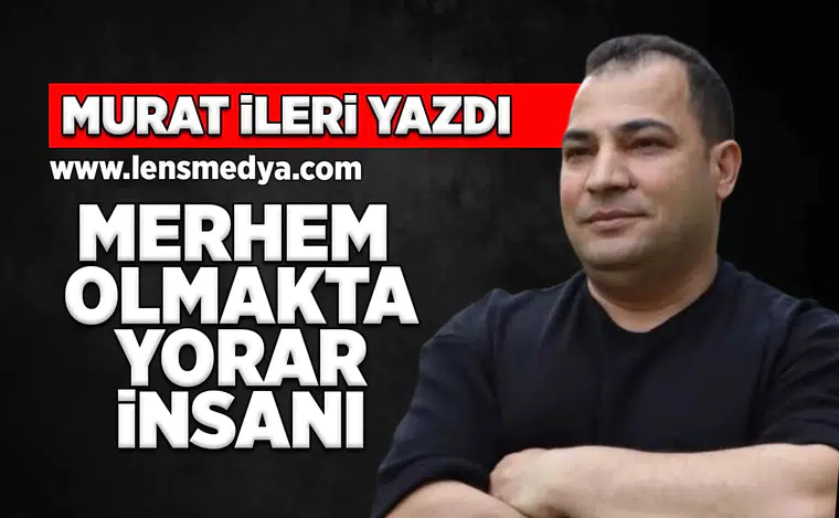 Merhem olmakta yorar insanı
