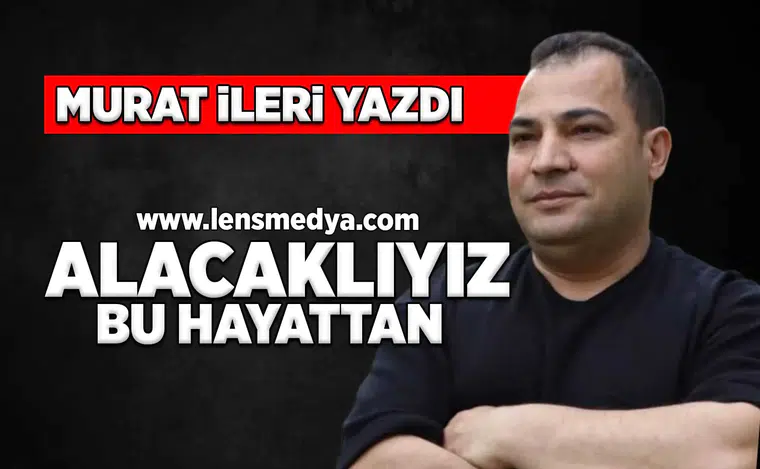 Alacaklıyız bu hayatttan!
