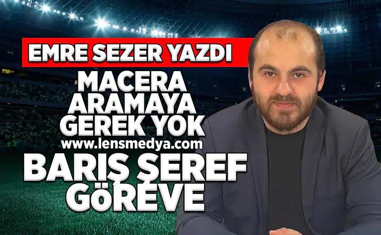 Macera aramaya gerek yok Barış Şeref göreve