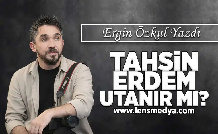 Tahsin Erdem utanır mı ?