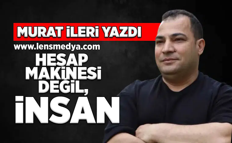 Hesap makinesi değil, insan...