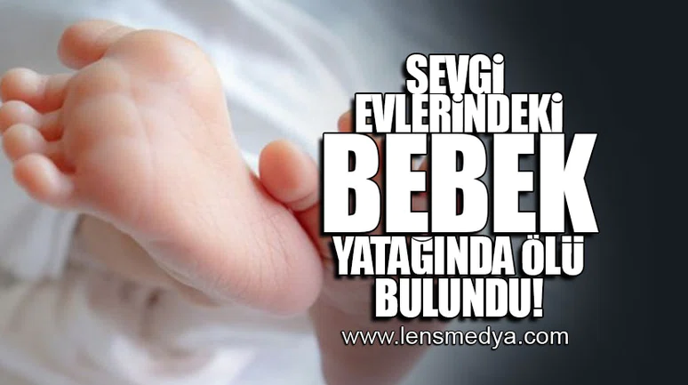 SEVGİ EVLERİNDE BEBEK YATAĞINDA ÖLÜ BULUNDU!