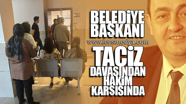 BELEDİYE BAŞKANI TACİZ DAVASINDAN HAKİM KARŞISINDA