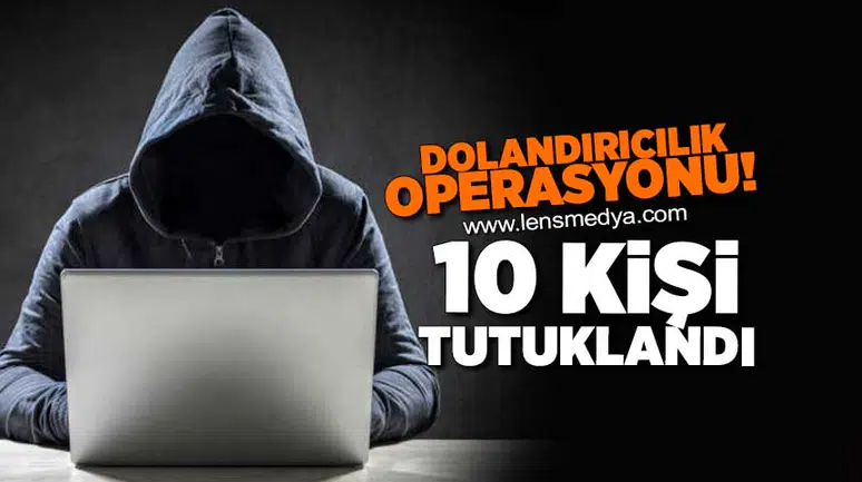Dolandırıcılık operasyonu: 10 Kişi tutuklandı!