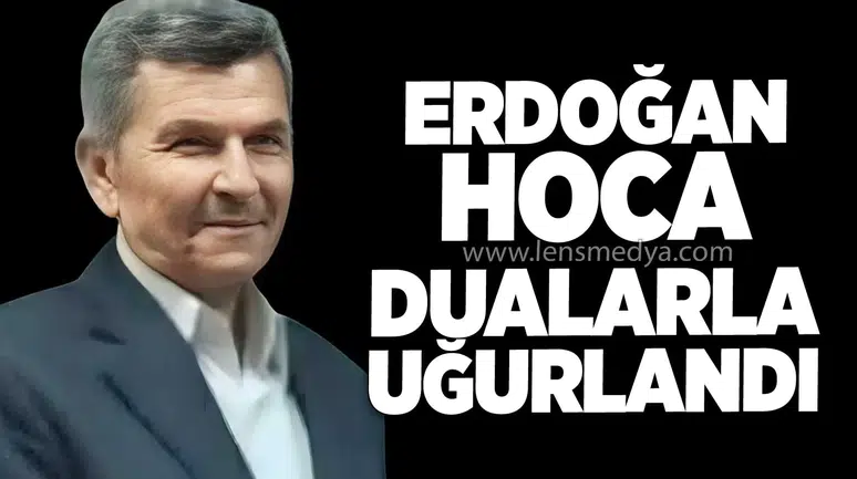 ERDOĞAN HOCA DUALARLA UĞURLANDI