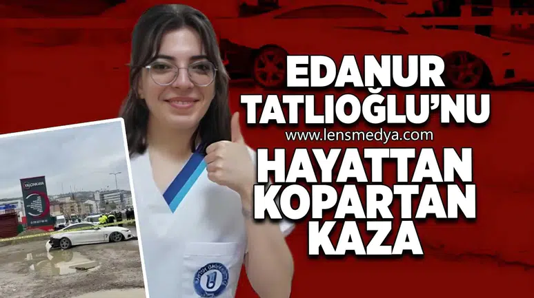 Edanur Tatlıoğlu'nu hayattan kopartan kaza!
