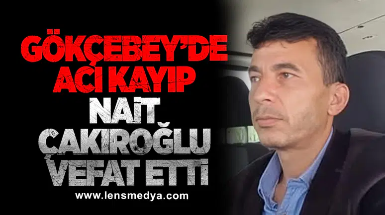GÖKÇEBEY’DE ACI KAYIP Nait Çakıroğlu vefat etti