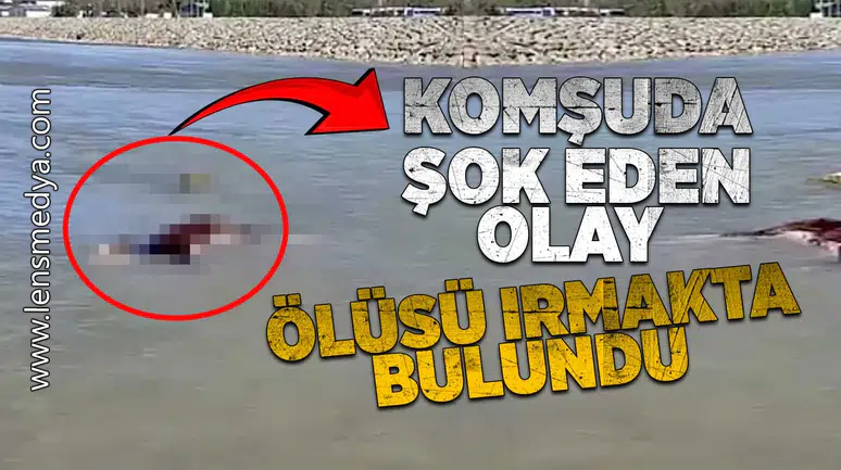 Komşuda şok eden olay... Ölüsü ırmakta bulundu!
