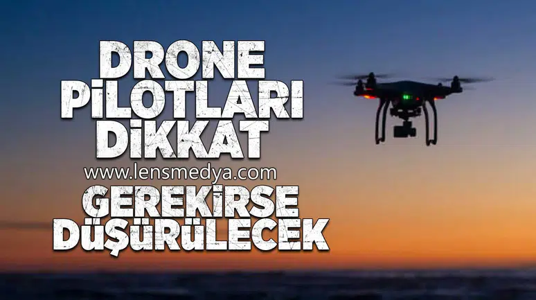 Drone pilotları dikkat... Gerekirse düşürülecek!