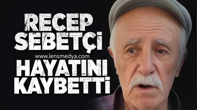 Recep Sepetçi hayatını kaybetti