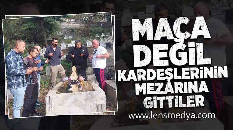 Maça değil, kardeşlerinin mezarına gittiler!