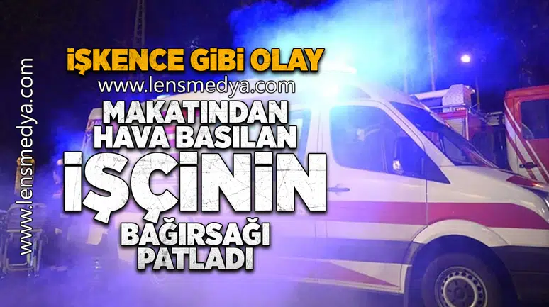 Makatından hava basılan işçinin bağırsağı patladı!