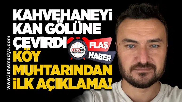 Kahvehaneyi kan gölüne çevirdi... Köy muhtarından ilk açıklama!