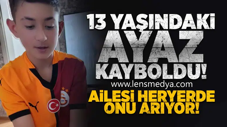 13 Yaşındaki Ayaz kayboldu!
