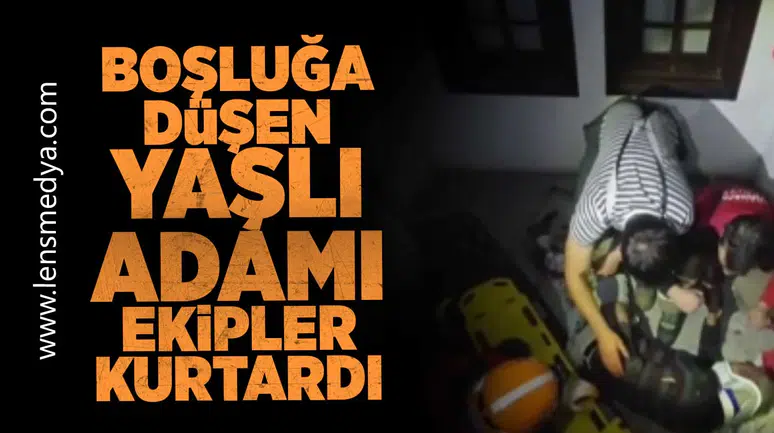 Boşluğa düşen yaşlı adamı ekipler kurtardı!