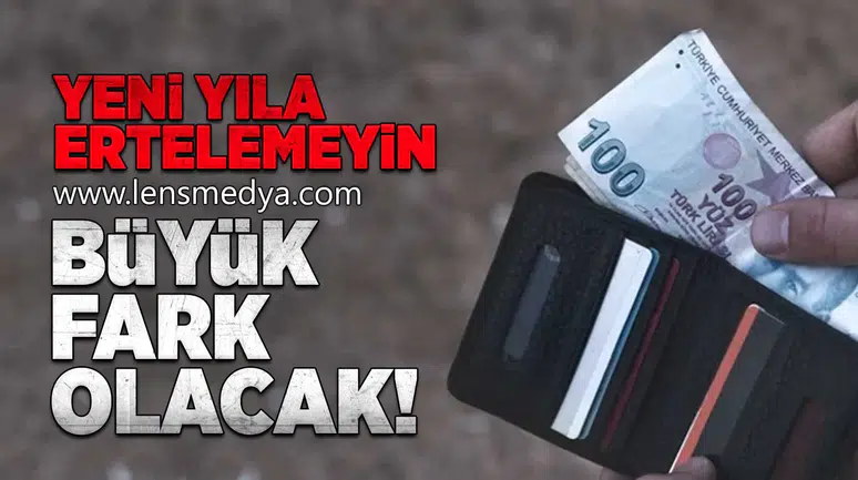 Yeni yıla ertelemeyin! Büyük fark olacak!
