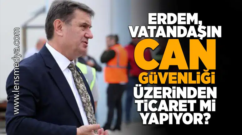 Erdem, vatandaşın can güvenliği üzerinden ticaret mi yapıyor?