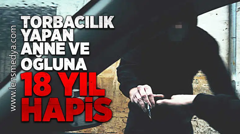 Torbacılık yapan anne ve oğluna 18 yıl hapis!