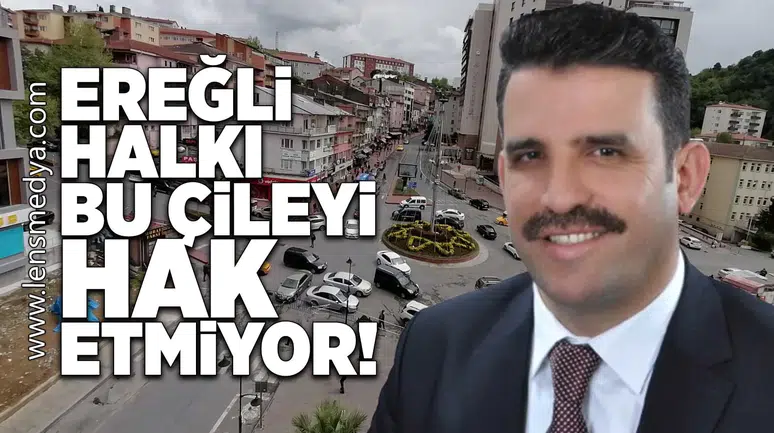 Ereğli halkı bu çileyi hak etmiyor!