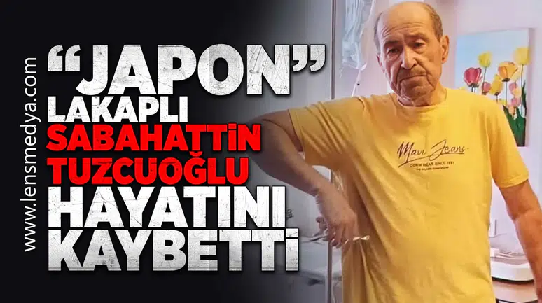 "Japon" lakaplı Sabahattin Tuzcuoğlu hayatını kaybetti!