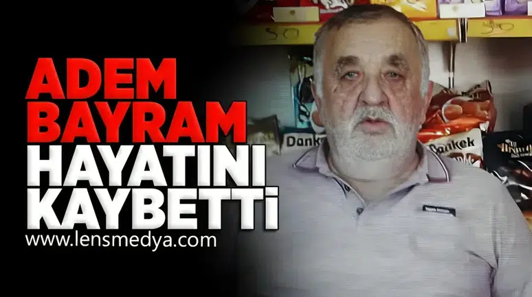 Adem Bayram hayatını kaybetti!