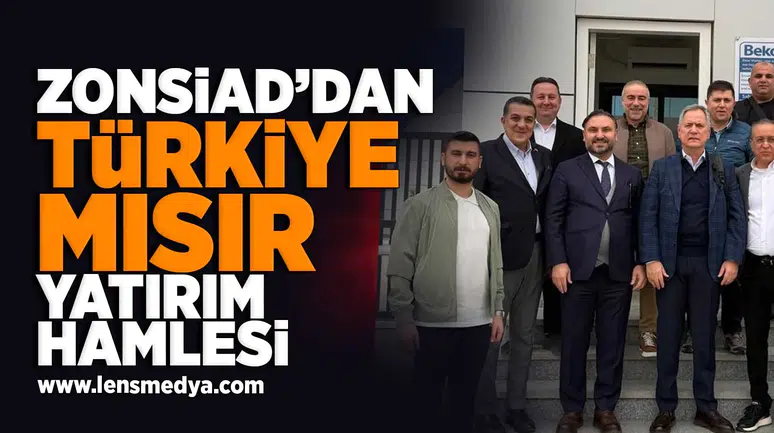 ZONSİAD'dan Türkiye Mısır yatırım hamlesi!