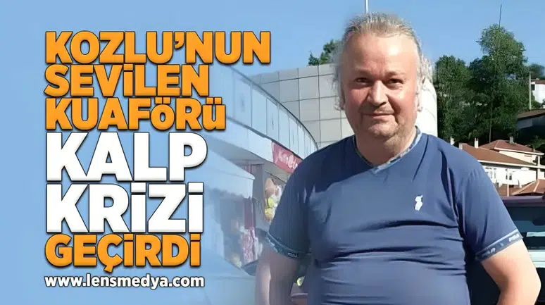Kozlu'nun sevilen kuaförü kalp krizi geçirdi!