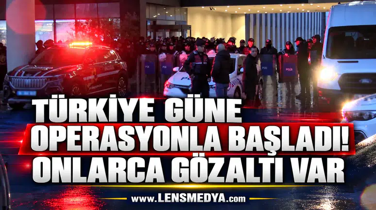 TÜRKİYE GÜNE OPERASYONLA BAŞLADI! ONLARCA GÖZALTI VAR