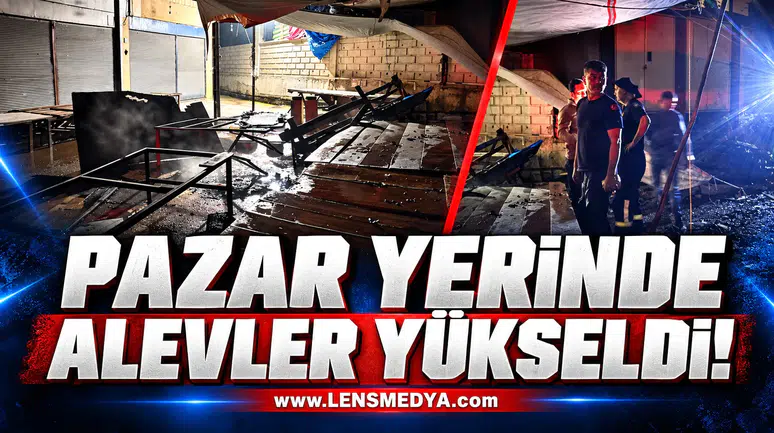 PAZAR YERİNDE ALEVLER YÜKSELDİ!